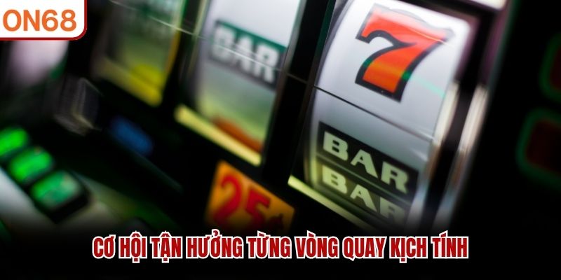 Cơ hội tận hưởng từng vòng quay kịch tính